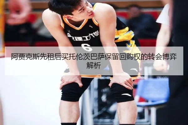 阿贾克斯先租后买托伦茨巴萨保留回购权的转会博弈解析